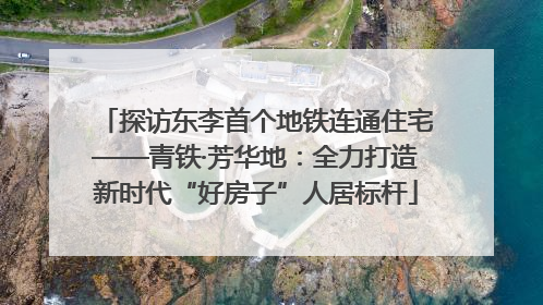 探访东李首个地铁连通住宅——青铁·芳华地：全力打造新时代“好房子”人居标杆