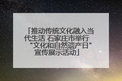 推动传统文化融入当代生活 石家庄市举行“文化和自然遗产日”宣传展示活动