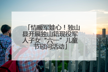 情暖军娃心！独山县开展独山籍现役军人子女“六一”儿童节慰问活动