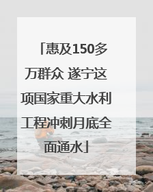 惠及150多万群众 遂宁这项国家重大水利工程冲刺月底全面通水