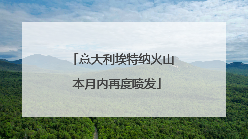 意大利埃特纳火山本月内再度喷发