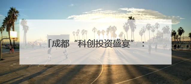 成都“科创投资盛宴”：多项目签约，50项具有国际竞争力的成果亮相