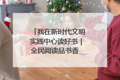 我在新时代文明实践中心读好书｜全民阅读品书香 文明新风润心田