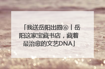 我送岳阳出圈⑥丨岳阳这家宝藏书店，藏着最治愈的文艺DNA