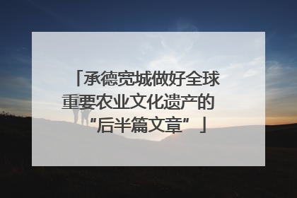 承德宽城做好全球重要农业文化遗产的“后半篇文章”