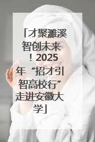 才聚濉溪 智创未来！2025年“招才引智高校行”走进安徽大学
