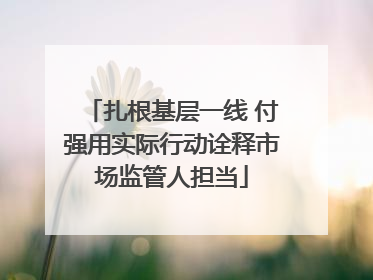 扎根基层一线 付强用实际行动诠释市场监管人担当