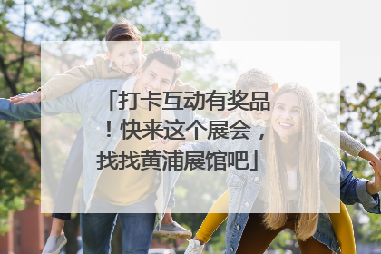 打卡互动有奖品！快来这个展会，找找黄浦展馆吧