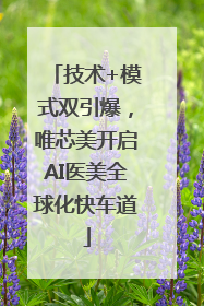 技术+模式双引爆，唯芯美开启AI医美全球化快车道