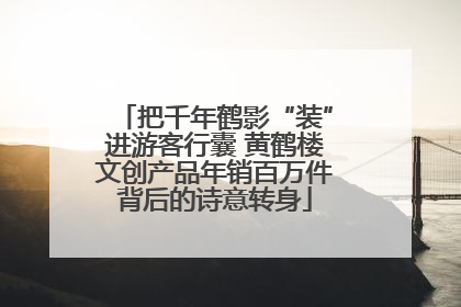 把千年鹤影“装”进游客行囊 黄鹤楼文创产品年销百万件背后的诗意转身