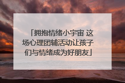拥抱情绪小宇宙 这场心理团辅活动让孩子们与情绪成为好朋友