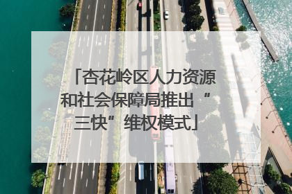 杏花岭区人力资源和社会保障局推出“三快”维权模式