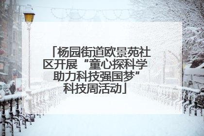 杨园街道欧景苑社区开展“童心探科学 助力科技强国梦”科技周活动