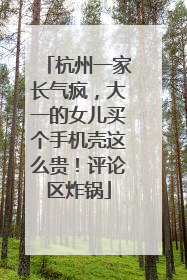 杭州一家长气疯，大一的女儿买个手机壳这么贵！评论区炸锅