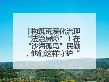 构筑荒漠化治理“法治屏障”！在“沙海孤岛”民勤，他们这样守护“沙退绿进”的生态奇迹