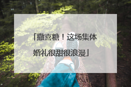 撒喜糖！这场集体婚礼很甜很浪漫