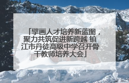 擘画人才培养新蓝图，聚力共筑促进新跨越 镇江市丹徒高级中学召开骨干教师培养大会