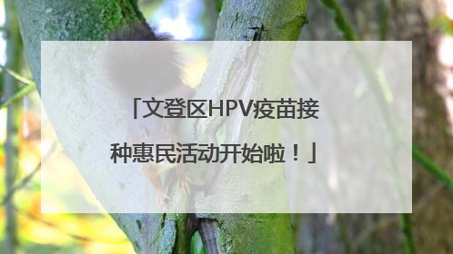 文登区HPV疫苗接种惠民活动开始啦！