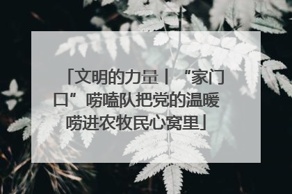 文明的力量丨“家门口”唠嗑队把党的温暖唠进农牧民心窝里