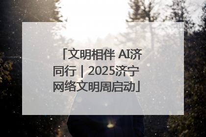 文明相伴 AI济同行｜2025济宁网络文明周启动