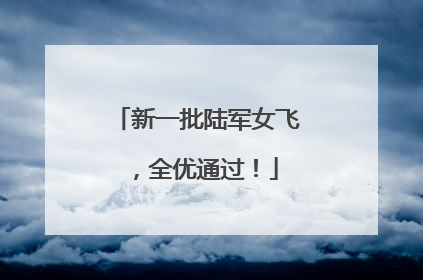 新一批陆军女飞，全优通过！