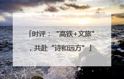 时评：“高铁+文旅”，共赴“诗和远方”