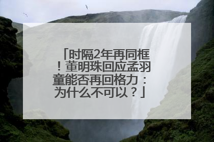 时隔2年再同框！董明珠回应孟羽童能否再回格力：为什么不可以？