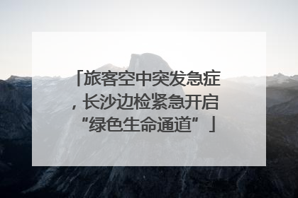 旅客空中突发急症，长沙边检紧急开启“绿色生命通道”