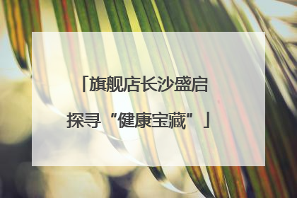 旗舰店长沙盛启 探寻“健康宝藏”