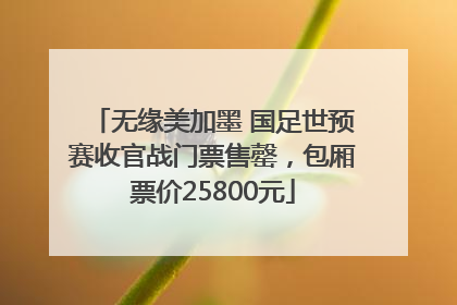 无缘美加墨 国足世预赛收官战门票售罄，包厢票价25800元