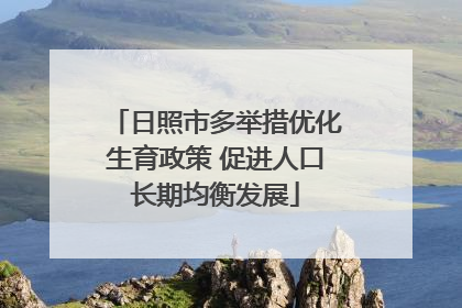 日照市多举措优化生育政策 促进人口长期均衡发展