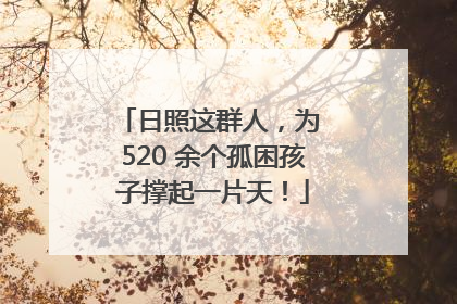日照这群人，为 520 余个孤困孩子撑起一片天！