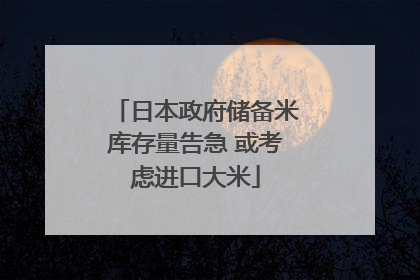 日本政府储备米库存量告急 或考虑进口大米