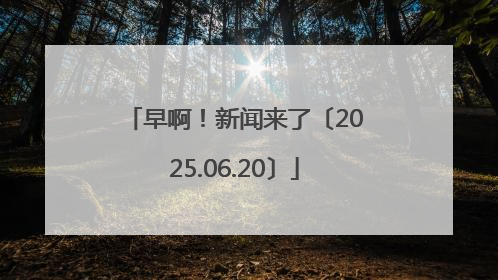 早啊！新闻来了〔2025.06.20〕