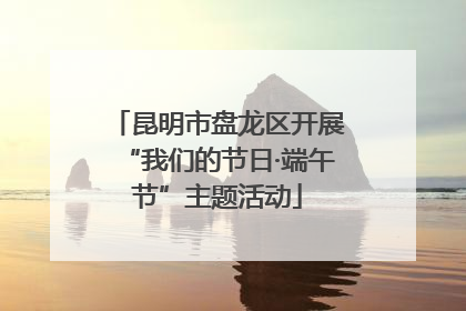昆明市盘龙区开展“我们的节日·端午节”主题活动