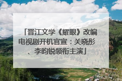 晋江文学《耀眼》改编电视剧开机官宣：关晓彤、李昀锐领衔主演