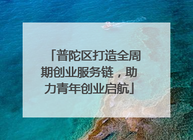 普陀区打造全周期创业服务链，助力青年创业启航