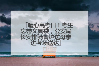 暖心高考日！考生忘带文具袋，公安局长安排骑警护送母亲进考场送达