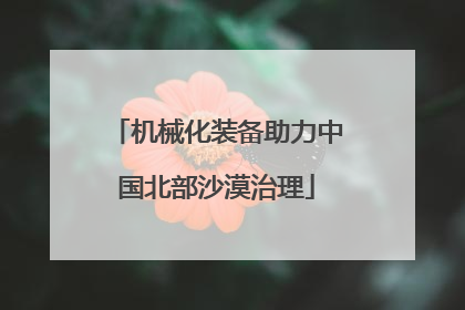 机械化装备助力中国北部沙漠治理