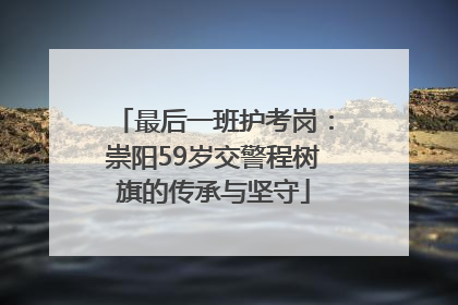 最后一班护考岗：崇阳59岁交警程树旗的传承与坚守