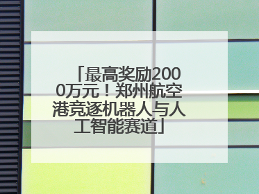 最高奖励2000万元！郑州航空港竞逐机器人与人工智能赛道