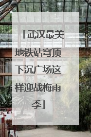 武汉最美地铁站穹顶下沉广场这样迎战梅雨季