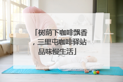 树荫下咖啡飘香，三里屯咖啡驿站品味慢生活