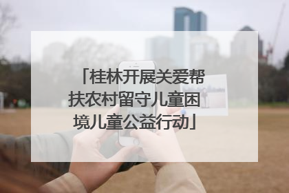 桂林开展关爱帮扶农村留守儿童困境儿童公益行动