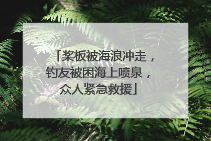 桨板被海浪冲走，钓友被困海上喷泉，众人紧急救援