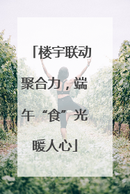 楼宇联动聚合力，端午“食”光暖人心