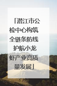 潜江市公检中心构筑全链条防线 护航小龙虾产业高质量发展
