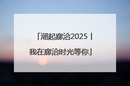 潮起廊洽2025丨我在廊洽时光等你