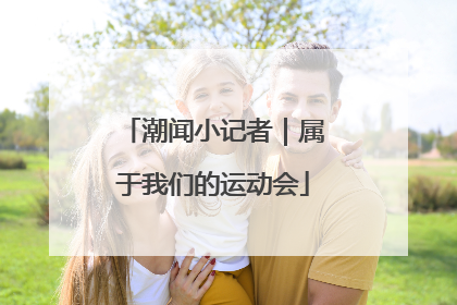 潮闻小记者｜属于我们的运动会