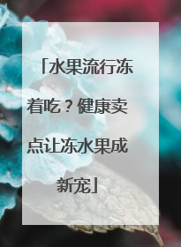 水果流行冻着吃？健康卖点让冻水果成新宠